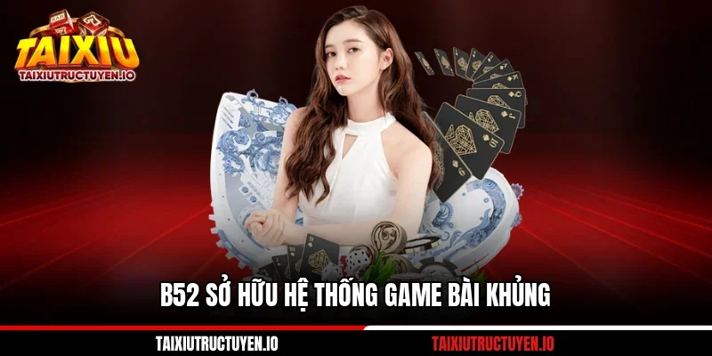 B52 sở hữu hệ thống game bài khủng