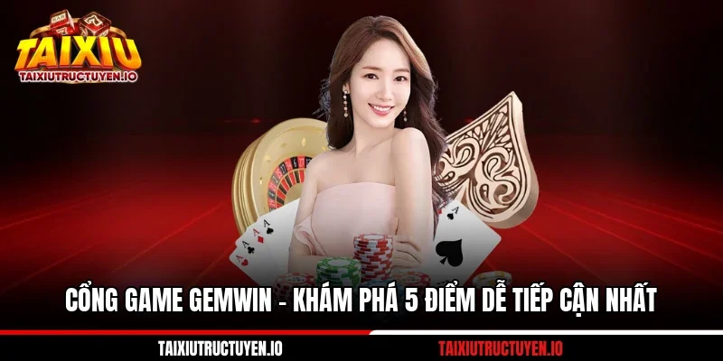 Cổng Game GemWin - Khám Phá 5 Điểm Dễ Tiếp Cận Nhất