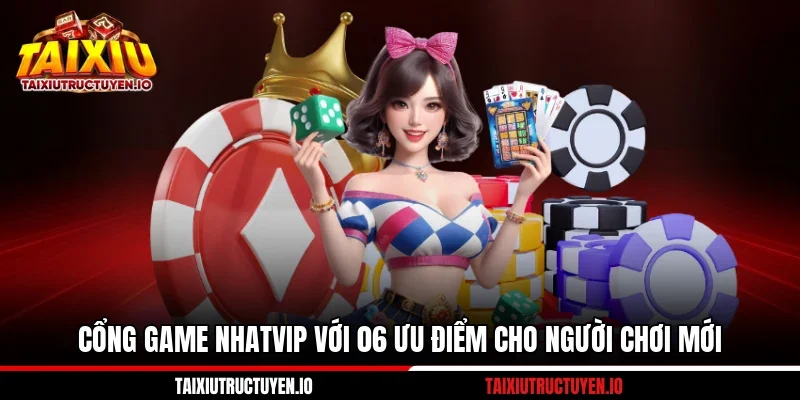 Cổng Game Nhatvip Với 06 Ưu Điểm Cho Người Chơi Mới