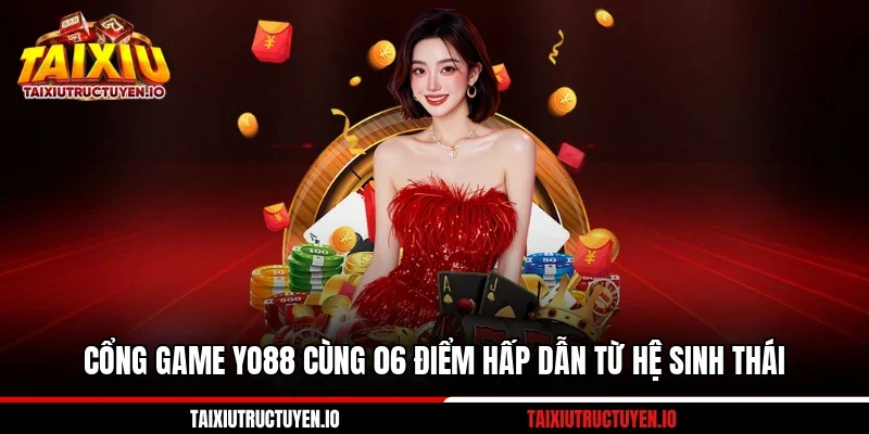 Cổng Game Yo88 Cùng 06 Điểm Hấp Dẫn Từ Hệ Sinh Thái