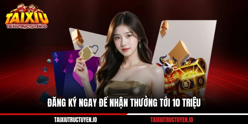Đăng ký ngay để nhận thưởng tới 10 triệu