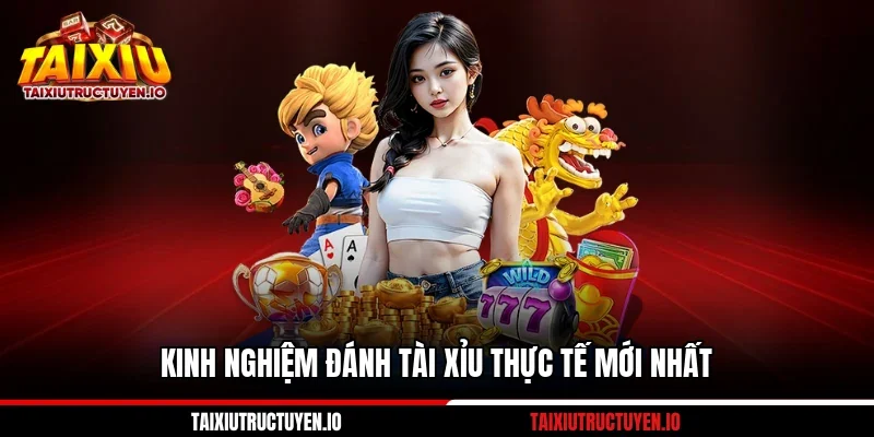 Kinh nghiệm đánh Tài Xỉu thực tế mới nhất