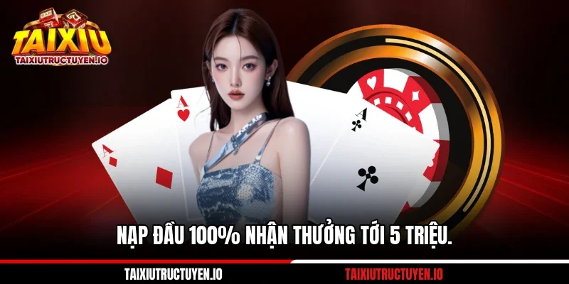 Nạp đầu 100% nhận thưởng tới 5 triệu.