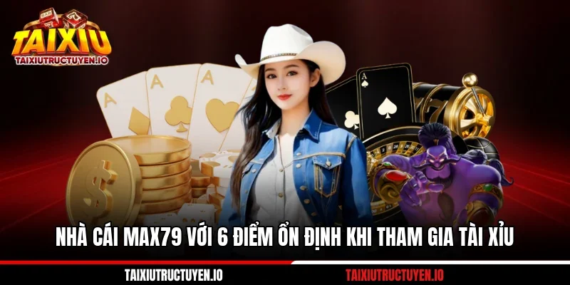 Nhà Cái Max79 Với 6 Điểm Ổn Định Khi Tham Gia Tài Xỉu