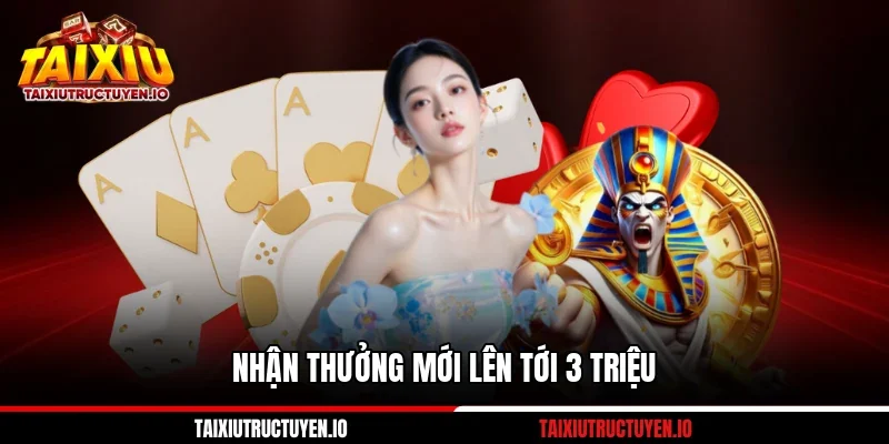 Nhận thưởng mới lên tới 3 triệu