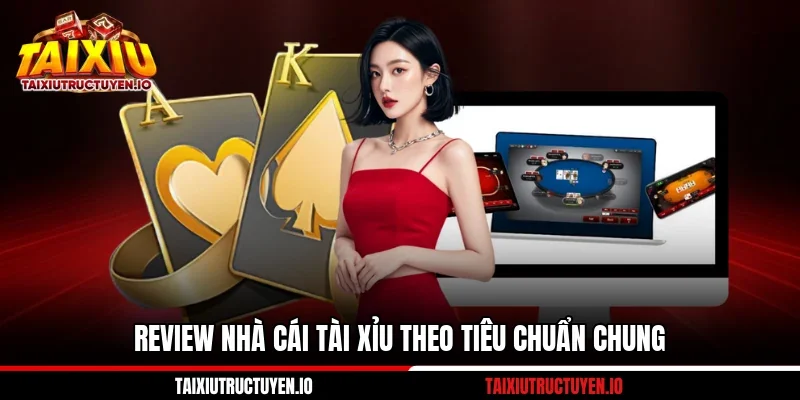 Review nhà cái tài xỉu theo tiêu chuẩn chung