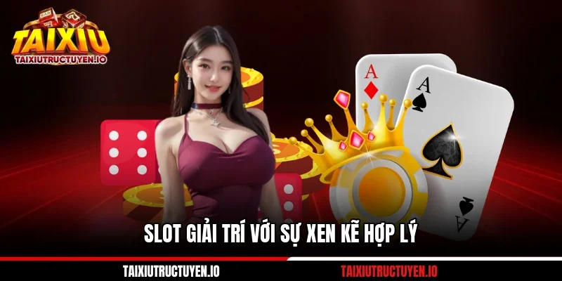 Slot giải trí với sự xen kẽ hợp lý