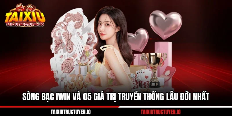 Sòng Bạc IWIN Và 05 Giá Trị Truyền Thống Lâu Đời Nhất
