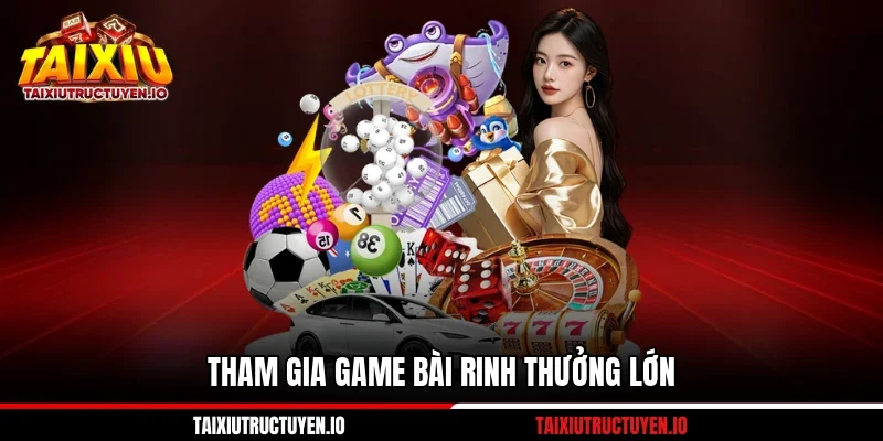 Tham gia game bài rinh thưởng lớn