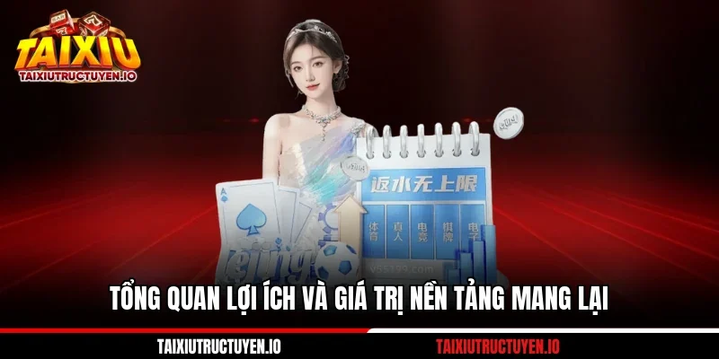 Tổng quan lợi ích và giá trị nền tảng mang lại