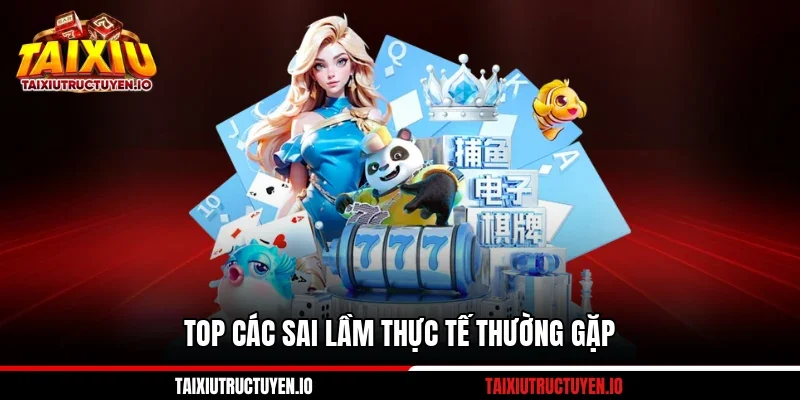 Top các sai lầm thực tế thường gặp