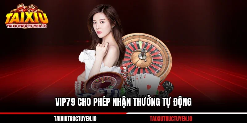 VIP79 cho phép nhận thưởng tự động